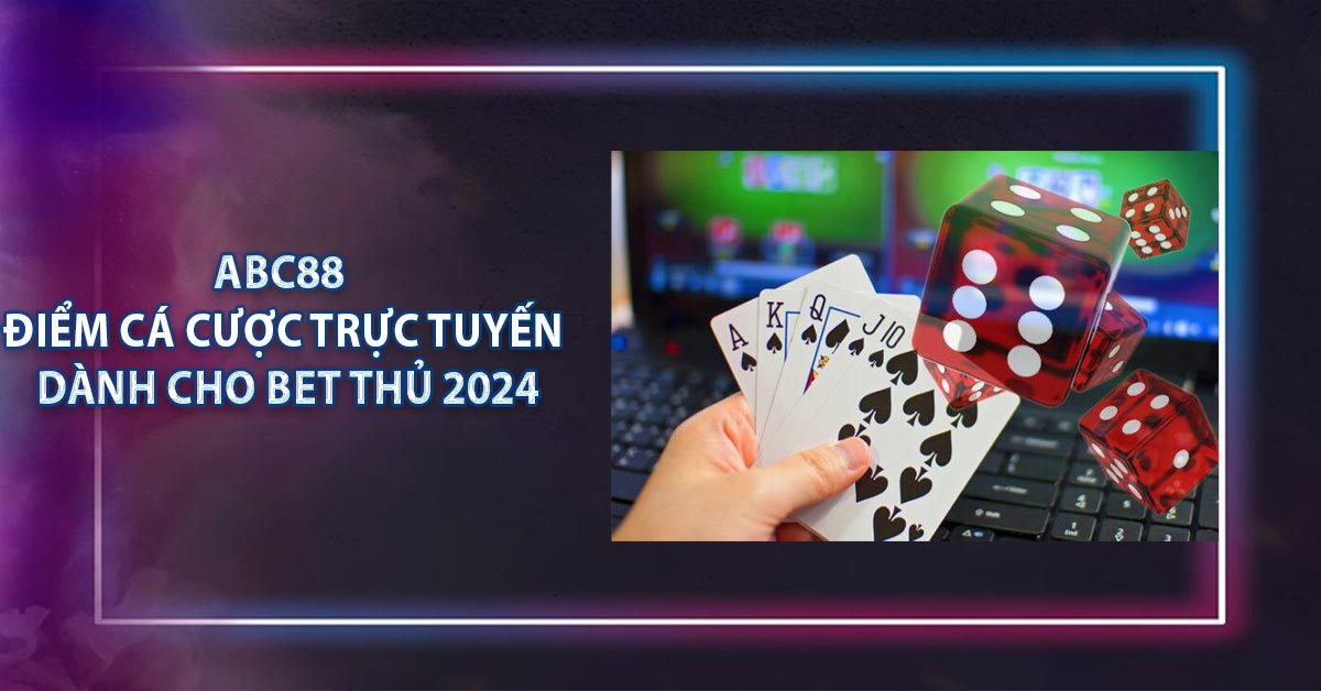 ABC88 - Điểm Cá Cược Trực Tuyến Dành Cho Bet Thủ 2024