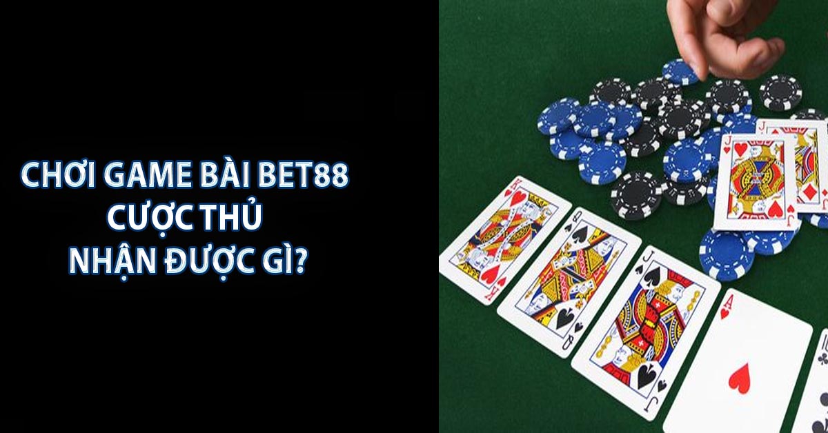 Chơi game bài BET88 cược thủ nhận được gì?