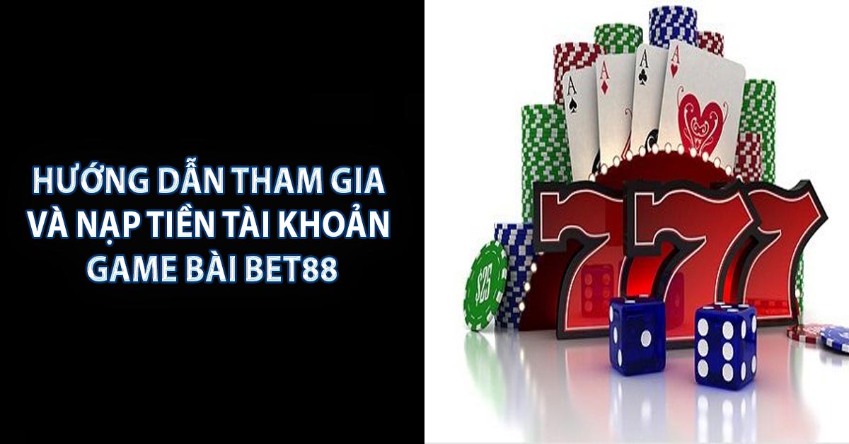 Hướng dẫn tham gia và nạp tiền tài khoản game bài BET88