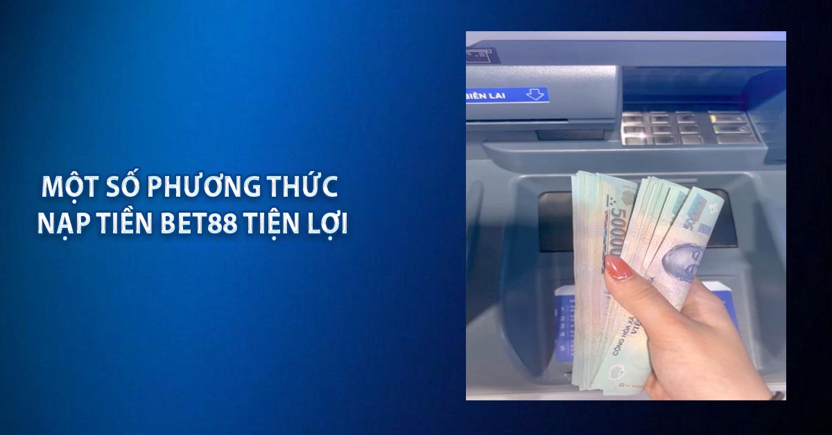 Một số phương thức nạp tiền BET88 tiện lợi