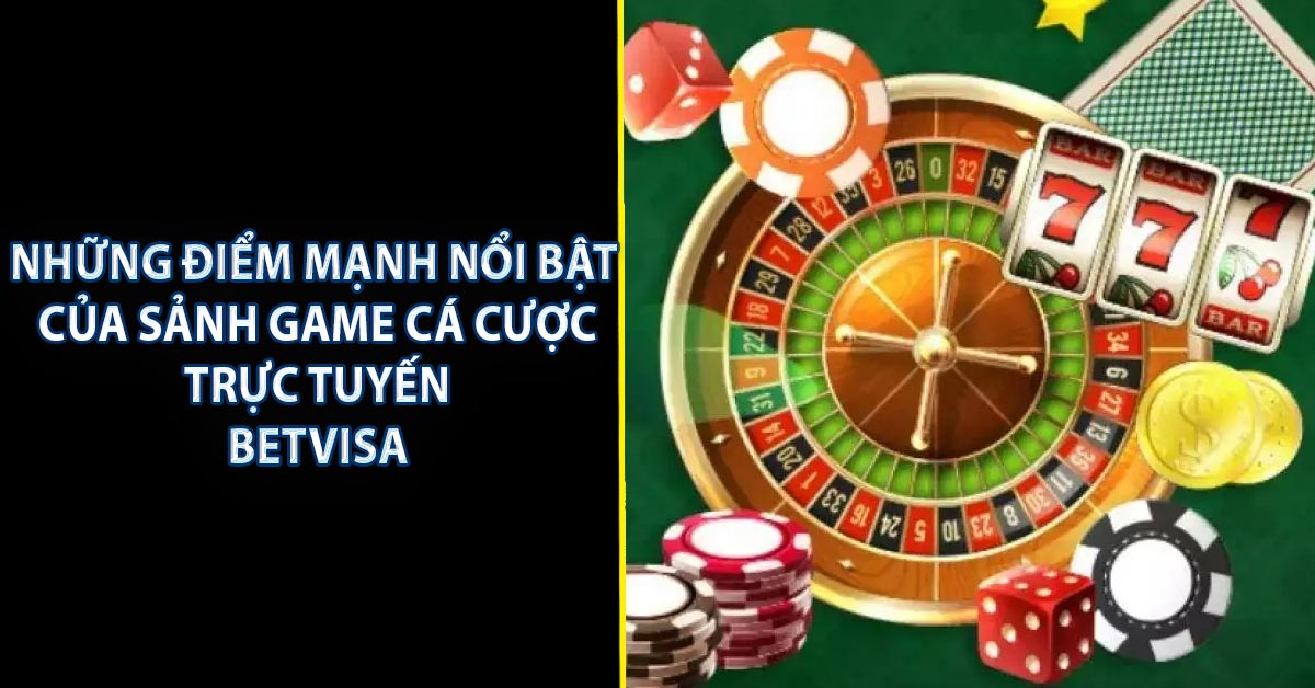 Những điểm mạnh nổi bật của sảnh game cá cược trực tuyến BETVISA