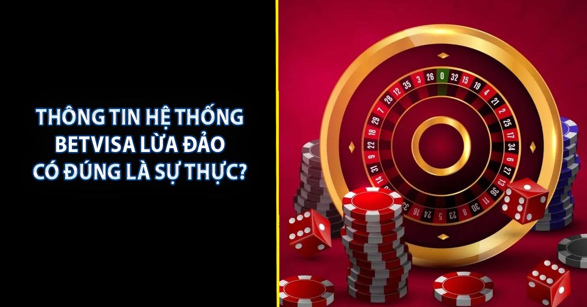 Thông tin hệ thống BETVISA lừa đảo có đúng là sự thực?