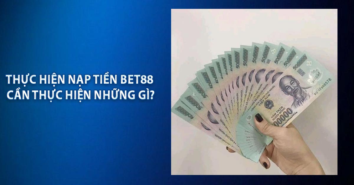 Thực hiện nạp tiền BET88 cần thực hiện những gì?